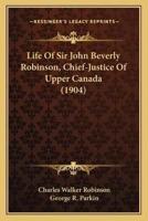 Life Of Sir John Beverly Robinson, Chief-Justice Of Upper Canada (1904)