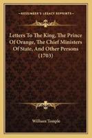 Letters To The King, The Prince Of Orange, The Chief Ministers Of State, And Other Persons (1703)