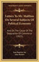 Letters To Mr. Malthus On Several Subjects Of Political Economy