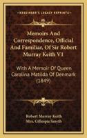 Memoirs And Correspondence, Official And Familiar, Of Sir Robert Murray Keith V1