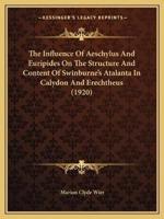 The Influence Of Aeschylus And Euripides On The Structure And Content Of Swinburne's Atalanta In Calydon And Erechtheus (1920)