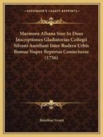 Marmora Albana Siue In Duas Inscriptiones Gladiatorias Collegii Silvani Aureliani Inter Rudera Urbis Romae Nuper Repertas Coniecturae (1756)