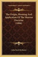 The Origin, Meaning And Application Of The Monroe Doctrine (1896)