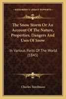 The Snow Storm Or An Account Of The Nature, Properties, Dangers And Uses Of Snow