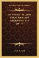 The Income Tax Under United States And Massachusetts Law (1917)