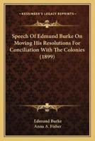Speech Of Edmund Burke On Moving His Resolutions For Conciliation With The Colonies (1899)