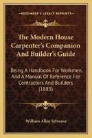 The Modern House Carpenter's Companion And Builder's Guide