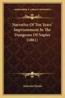 Narrative Of Ten Years' Imprisonment In The Dungeons Of Naples (1861)