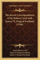 The Secret Correspondence of Sir Robert Cecil With James VI, King of Scotland (1766)