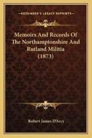 Memoirs And Records Of The Northamptonshire And Rutland Militia (1873)