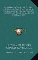 An Appeal To The Loyal Citizens Of Dublin; Some Strictures On The Conduct Of Administration; Proceedings Of A General Court Martial (1800)