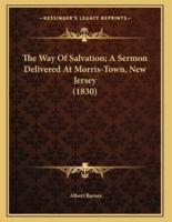 The Way Of Salvation; A Sermon Delivered At Morris-Town, New Jersey (1830)