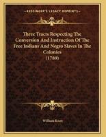 Three Tracts Respecting The Conversion And Instruction Of The Free Indians And Negro Slaves In The Colonies (1789)