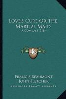 Love's Cure Or The Martial Maid