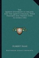 The Queen's University In Ireland, And The Queen's Colleges, Their Progress And Present State