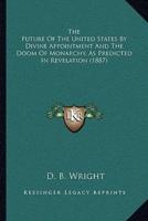 The Future Of The United States By Divine Appointment And The Doom Of Monarchy, As Predicted In Revelation (1887)