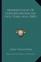 Reminiscences Of Congregationalism Fifty Years Ago (1881)