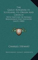 The Gaelic Kingdom In Scotland, Its Origin And Church