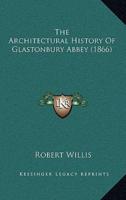 The Architectural History Of Glastonbury Abbey (1866)