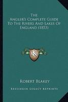 The Angler's Complete Guide To The Rivers And Lakes Of England (1853)