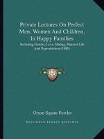 Private Lectures On Perfect Men, Women And Children, In Happy Families