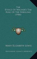 The Ethics Of Wagner's The Ring Of The Nibelung (1906)