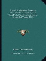 Recueil De Questions, Proposees A Une Societe De Savants, Qui Par Ordre De Sa Majeste Danoise Font Le Voyage De L'Arabie (1774)