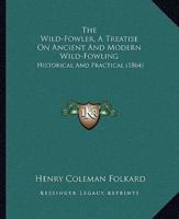 The Wild-Fowler, A Treatise On Ancient And Modern Wild-Fowling