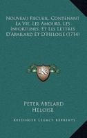 Nouveau Recueil, Contenant La Vie, Les Amours, Les Infortunes, Et Les Lettres D'Abailard Et D'Heloise (1714)