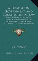 A Treatise On Government, And Constitutional Law