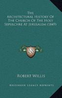 The Architectural History Of The Church Of The Holy Sepulchre At Jerusalem (1849)