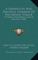 A Theoretical And Practical Grammar Of The French Tongue