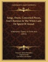 Songs, Duets, Concerted Pieces, And Choruses In The White Lady Or Spirit Of Avenel