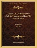 A Treaty Of Arbitration Or A Code Of International Law, The Basis Of Peace