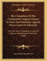 The Committees Of The Continental Congress Chosen To Hear And Determine Appeals From Courts Of Admiralty