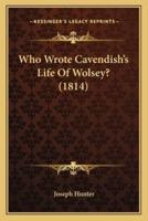 Who Wrote Cavendish's Life Of Wolsey? (1814)