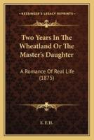 Two Years In The Wheatland Or The Master's Daughter