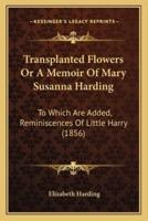 Transplanted Flowers Or A Memoir Of Mary Susanna Harding