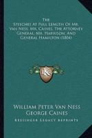 The Speeches At Full Length Of Mr. Van Ness, Mr. Caines, The Attorney General, Mr. Harrison, And General Hamilton (1804)
