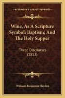 Wine, As A Scripture Symbol; Baptism; And The Holy Supper
