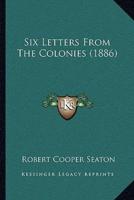 Six Letters From The Colonies (1886)