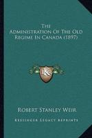 The Administration Of The Old Regime In Canada (1897)