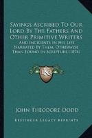 Sayings Ascribed To Our Lord By The Fathers And Other Primitive Writers