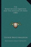 The Russo-Afghan Question And The Invasion Of India (1885)