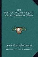 The Poetical Works Of John Clark Ferguson (1866)