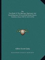 The First Book Of The Marriage, Baptismal, And Burial Registers Of Ecclesfield Parish Church, Yorkshire, From 1558 To 1619 (1878)