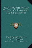 Was It Worth While? The Life Of Theodore Storrs Lee (1915)