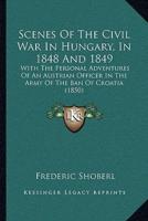 Scenes Of The Civil War In Hungary, In 1848 And 1849