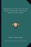 Passages In The Life Of The Faire Gospeller, Mistress Anne Askew (1866)