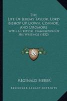 The Life Of Jeremy Taylor, Lord Bishop Of Down, Connor, And Dromore